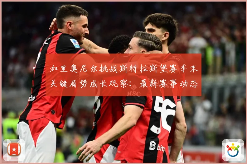 加里奥尼尔挑战斯特拉斯堡赛季末关键局势成长观察：最新赛事动态与深度分析