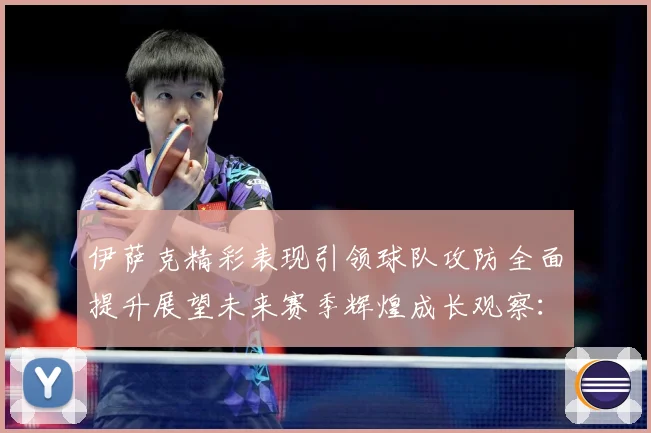 伊萨克精彩表现引领球队攻防全面提升展望未来赛季辉煌成长观察：最新赛事动态与深度分析