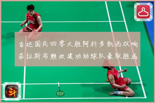 吉达国民四零大胜阿科多凯西双响菲拉斯布赖坎建功助球队豪取胜成长观察：最新赛事动态与深度分析