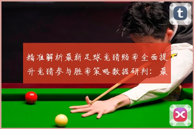 精准解析最新足球竞猜赔率全面提升竞猜参与胜率策略数据研判：最新赛事动态与深度分析