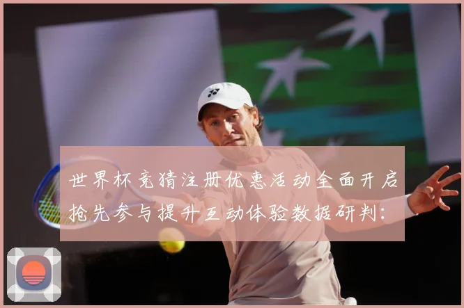 世界杯竞猜注册优惠活动全面开启抢先参与提升互动体验数据研判：最新赛事动态与深度分析