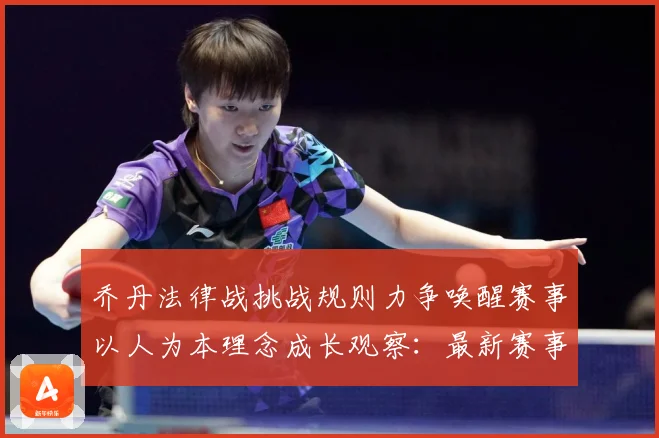 乔丹法律战挑战规则力争唤醒赛事以人为本理念成长观察：最新赛事动态与深度分析