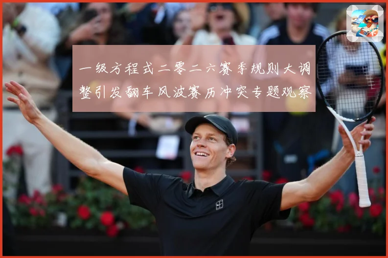 一级方程式二零二六赛季规则大调整引发翻车风波赛历冲突专题观察：最新赛事动态与深度分析