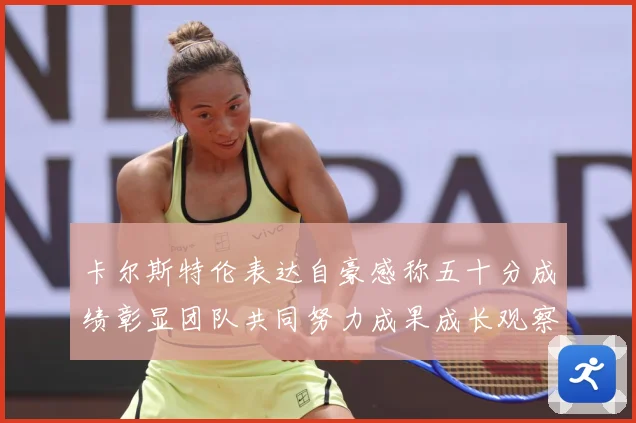 卡尔斯特伦表达自豪感称五十分成绩彰显团队共同努力成果成长观察：最新赛事动态与深度分析