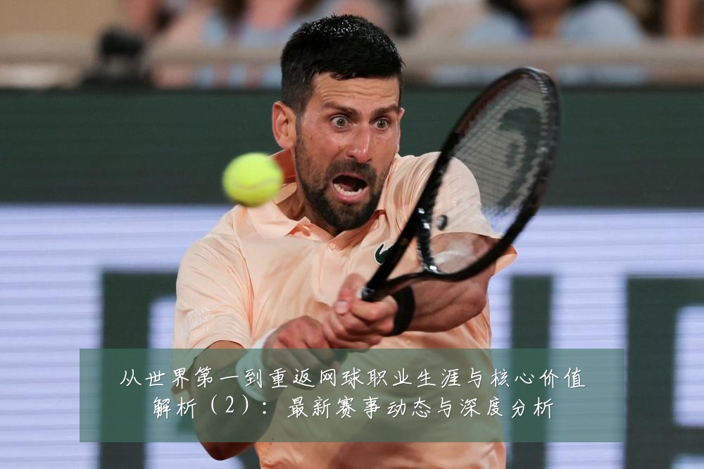 从世界第一到重返网球职业生涯与核心价值解析（2）：最新赛事动态与深度分析