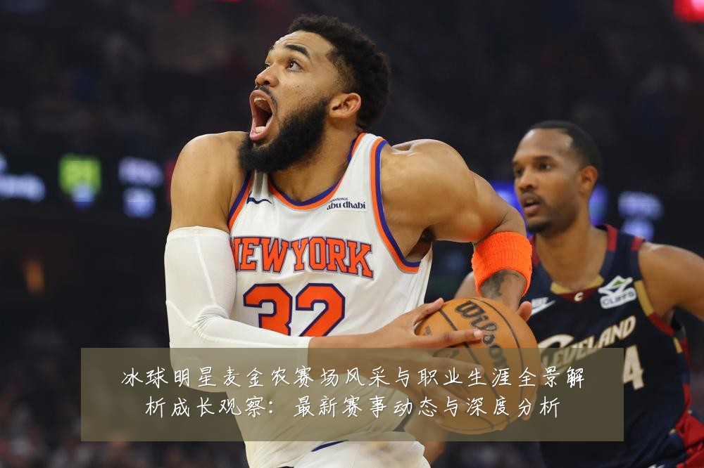 冰球明星麦金农赛场风采与职业生涯全景解析成长观察：最新赛事动态与深度分析