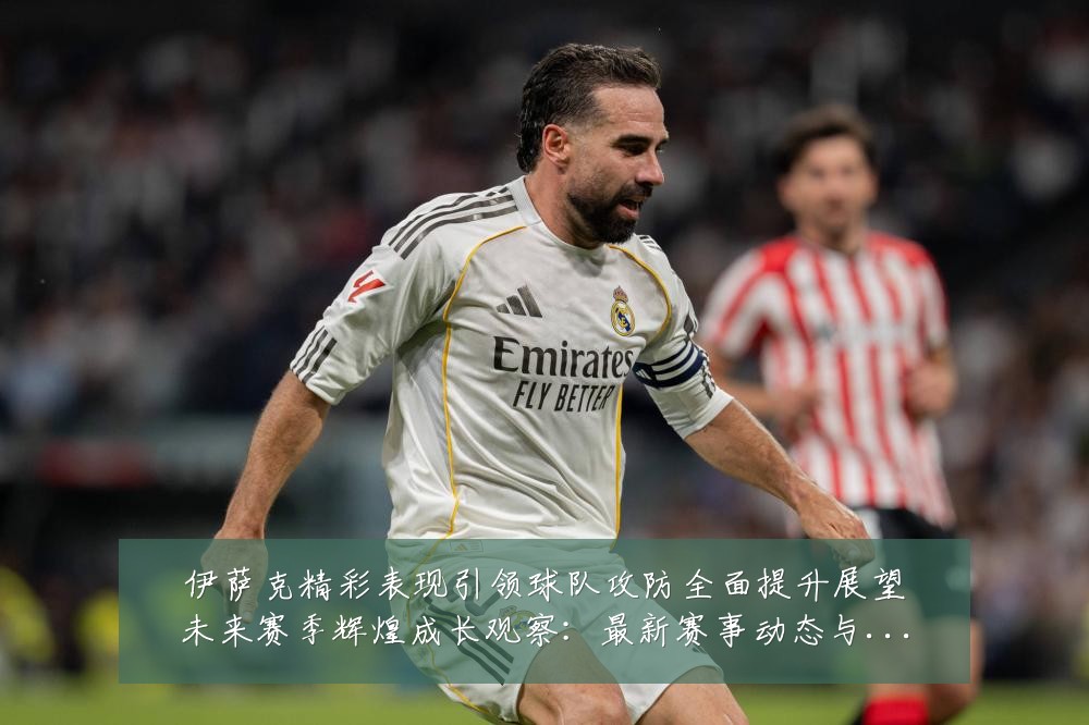 伊萨克精彩表现引领球队攻防全面提升展望未来赛季辉煌成长观察:最新赛事动态与深度分析