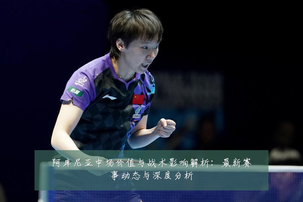 阿库尼亚中场价值与战术影响解析:最新赛事动态与深度分析