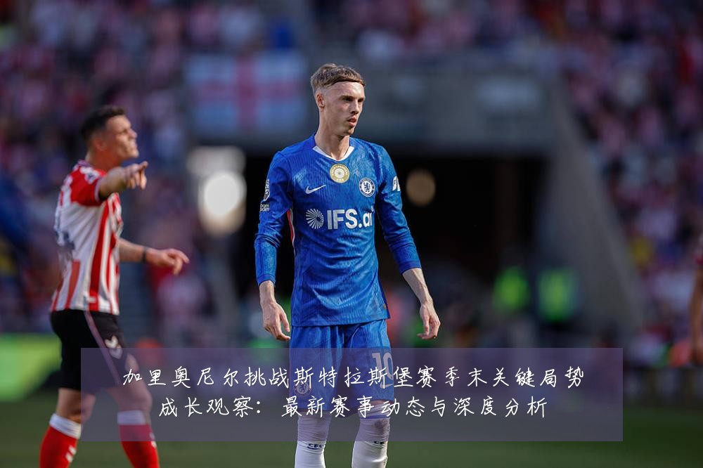 加里奥尼尔挑战斯特拉斯堡赛季末关键局势成长观察:最新赛事动态与深度分析